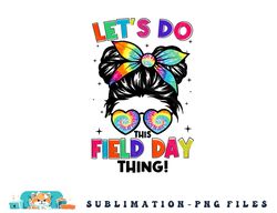 Lets Do This Field Day Thing Messy Bun Tie Dye Girls Kids png, digital download copy