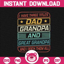 I Have Three Titles Dad, Grandpa And Great Grandpa Svg, I Just Keep Getting Better Svg, Father's Day, Digital Download