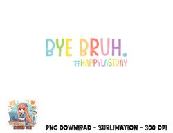 Bye Bruh Teacher Happy Last Day of School Hello Summer Funny Premium png, digital download copy