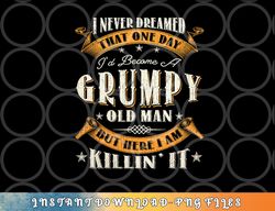 Mens I Never Dreamed That I d Become A Grumpy Old Man Grandpa png, digital download copy