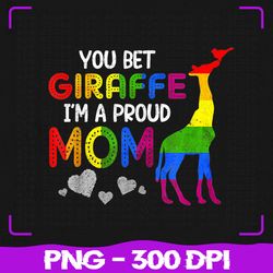 You Bet Giraffe I'm A Proud Mom Pride LGBT Png, Happy Mothers Day Png, LGBT Png, Sublimation, PNG Files, Sublimation PNG