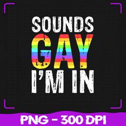 Sounds Gay I'm In Png, LGBT Pride Gifts Png, LGBT Png, Sublimation, PNG Files, Sublimation PNG, PNG, Digital Download