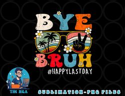 Bye Bruh Teacher Happy Last Day of School Hello Summer Funny png, digital download copy