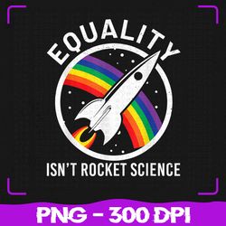 Equality Is Not Rocket Science LGBT Png, Ally Homo pride Png, LGBT Png, Sublimation, PNG Files, Sublimation PNG
