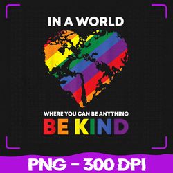 In A World Where You Can Be Anything Png, Be Kind Gay LGBTQ Png, LGBT Png, Sublimation, PNG Files, Sublimation PNG