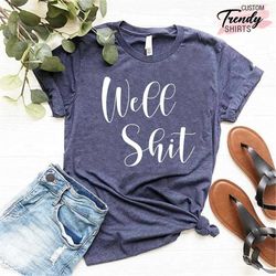 Funny Sarcastic Shirts, Best Friend Shirts, Well Shit T-Shirt, Funny Womens Shirts, Sarcastic Mom Shirts, Funny Humor Sh