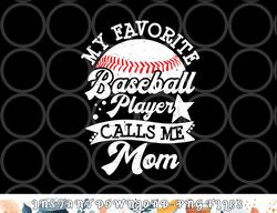 My Favorite Baseball Player Calls Me Mom Game Day Baseball png, digital download copy