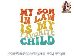 My Son In Law Is My Favorite Child Funny Family Humor Retro png, digital download