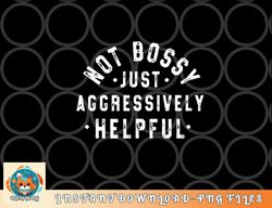 Not Bossy Just Aggressively Helpful Funny png, digital download copy