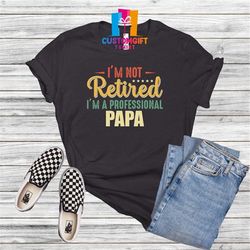 I'm Not Retired T-shirt, Papa Shirt, Fathers Day, Grandpa Shirt, Husband Gift, Best Dad Ever, Father Shirt, Professional