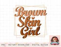 Brown Skin Girl Black Melanin Queen Magic Juneteenth Women png, instant download, digital print