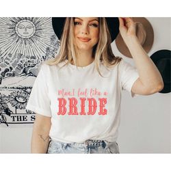 Man I Feel Like A Bride Shirt, Girls Trip I Feel Like A Bride T-Shirt,Let's go Girls Shirt, Bride Squad Shirt, Bride Shi
