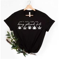 Cute Weed Lover T-Shirt, Can't Talk Right Now Doing Pothead Shit T Shirt, Pot Leaf 420 Men Women Tee, Marijuana Shirts,