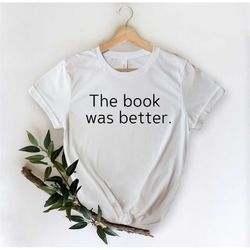The book was better Shirt - Book Lover Shirt - Bookworm Shirt - Reading Shirt  - Reader Shirt - Nerdy Shirt - Librarian