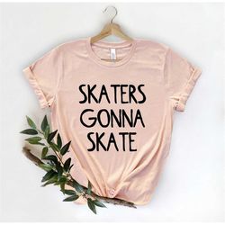 Skaters Gonna Skate - Skater Shirt - Roller Skating - Roller Skater Gift - Roller Skates - Roller Derby Shirt -  Roller