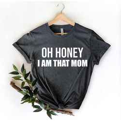 Oh Honey I Am That Mom Shirt, New Mom Gift, Mom Gift, Shirt for Mother, Sassy Shirt,Cute Mom Shirt, Mother's Day Gift, M