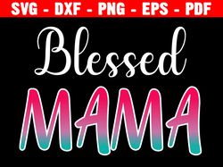 Blessed Mama Svg, Blessed Mama Dxf, Mothers Day Svg, Mom Svg For Shirt, Mom Svg For Tumbler, Cut File For Cricut
