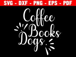 Dogs Books Coffe Svg, Coffee Svg, Books Svg, Dogs Svg, Dog Lover Svg, Books Lover Svg, Coffee Lover Svg