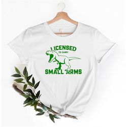 Dinosaur Shirt, Funny Dinosaur, Licensed to Carry Small Arms, Dinosaur Lover Shirt, Gift for Dinosaur Lover Shirt, Gift