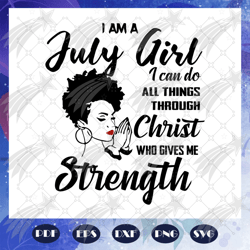 I am a july girl I can do all thing through christ who gives me strength, July svg, June birthday, birthday anniversary,