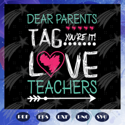 Dear parents tag you're it love teachers, teacher svg, teacher gift, teacher birthday, teacher party, teacher anniversar