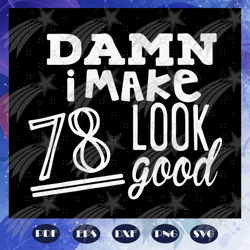 Damn I Make 78 Look Good, Born In 1942, 1942 Svg, 78th Birthday Gift, 78th Birthday Shirt, Birthday Anniversary, Birthda