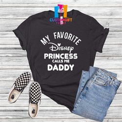 My Favorite Disney Princess Calls Me Daddy Shirt, Disney Shirt, Dad And Me Shirt, Family Vacation Shirt, Girl Dad Shirt,