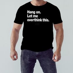 Hang on let me overthink this T-shirt, Unisex Clothing, Shirt For Men Women, Graphic Design, Unisex Shirt