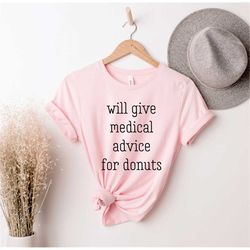 will give medical advice for donuts, medical worker, nursing school, gift for doctors, med assistant, nurse shirt,, nurs