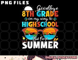 Goodbye 8th Grade Graduation To Highschool Hello Summer png, digital download copy