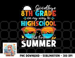 Goodbye 8th Grade Graduation To Highschool Hello Summer png, digital download copy
