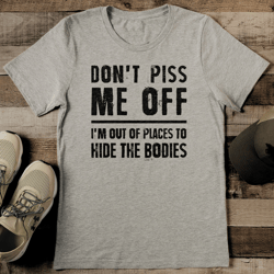 Don't Piss Me Off I'm Out Of Places To Hide The Bodies Tee