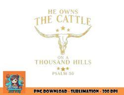 He Owns The Cattle On A Thousand Hills Bull Skull Christian png, digital download copy