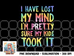 I Have Lost My Mind Kids Took It Mothers Day Mom Women png, digital download copy