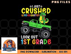 I Just Crushed Kindergarten Look Out First Grade Dinosaur png, digital download copy