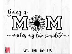 Sunflower Being a mom makes my life complete SVG, Mom svg, Mother svg, Mum svg, Funny svg, Saying svg, Sunflower svg