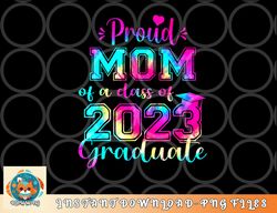 Tie Dye Proud Mom of a Class Of 2023 Graduate Gift Women png, digital download copy