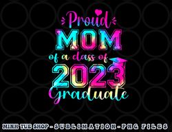 Tie Dye Proud Mom of a Class Of 2023 Graduate Gift Women png, digital download copy