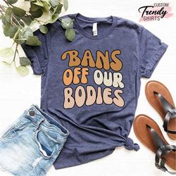 Pro Choice Shirt, Bans  Off Our bodies Shirt, Feminist Gift, Pro Roe 1973, My Body My Choice, Women's Rights Shirt, Abor