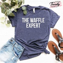 Waffle Shirt, Breakfast Lover Gift, Foodie Shirt, Foodie Shirt, Waffle Lover Shirt, The Waffle Expert, Weekend Shirt, Fu