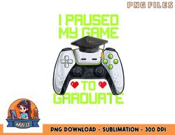 I Paused My Game To Graduate Funny Graduation Graduate Gamer png, digital download copy