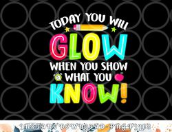 Today You Will Glow When You Show What You Know Test Day png, digital download copy
