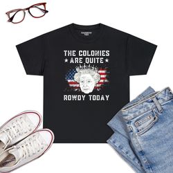 The Colonies Are Quite Rowdy Today Funny 4th Of July Queen T-Shirt