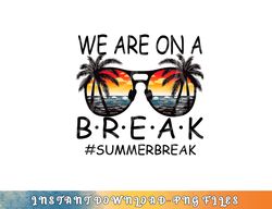 We Are On A Break Teacher Glasses Summer Break Hello Summer png, digital download copy