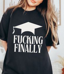 Fucking Finally Funny Graduation Shirt - Unisex Comf