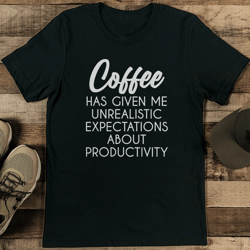 coffee has given me unrealistic expectations about productivity tee