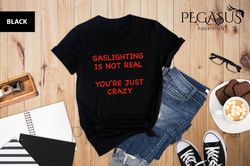 Gaslighting Is Not Real Youre Just Crazy Shirt, Sar