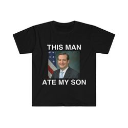 Funny Meme TShirt - Ted Cruz This Man ATE MY SON P