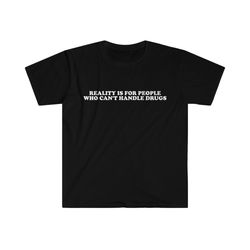 Funny Meme TShirt, Reality is for People Who Cant