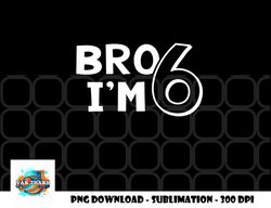 Kids 6th Birthday Shirt Boy Bro I am 6 Year Old Six Sixth Party png, digital download copy